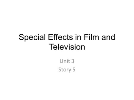 Special Effects in Film and Television Unit 3 Story 5.