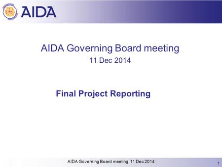 AIDA Governing Board meeting 11 Dec 2014 Final Project Reporting 1 AIDA Governing Board meeting, 11 Dec 2014.