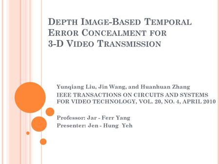 D EPTH I MAGE -B ASED T EMPORAL E RROR C ONCEALMENT FOR 3-D V IDEO T RANSMISSION Yunqiang Liu, Jin Wang, and Huanhuan Zhang IEEE TRANSACTIONS ON CIRCUITS.