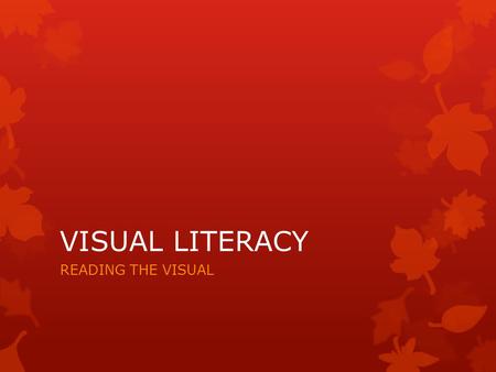 VISUAL LITERACY READING THE VISUAL. WHAT IS VISUAL LITERACY?  Visual literacy is a term used to describe being able to read texts that are not just words.