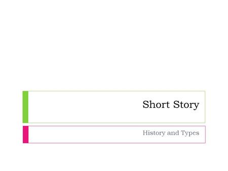 Short Story History and Types. A Brief History  In English Literature, the Short Story genre is a new- comer.  Unlike dramas, novels, and essays, short.