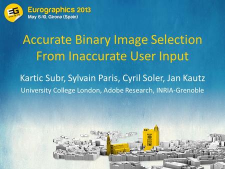 Accurate Binary Image Selection From Inaccurate User Input Kartic Subr, Sylvain Paris, Cyril Soler, Jan Kautz University College London, Adobe Research,