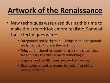 Artwork of the Renaissance New techniques were used during this time to make the artwork look more realistic. Some of those techniques were: Foreground.