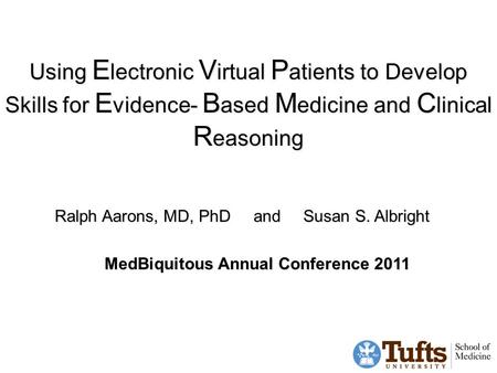 Using E lectronic V irtual P atients to Develop Skills for E vidence- B ased M edicine and C linical R easoning Ralph Aarons, MD, PhDandSusan S. Albright.