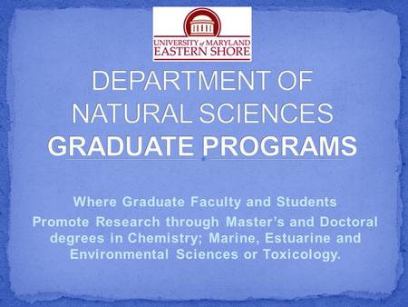 Where Graduate Faculty and Students Promote Research through Master’s and Doctoral degrees in Chemistry; Marine, Estuarine and Environmental Sciences or.