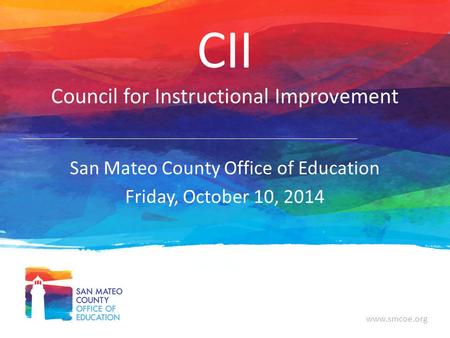 Www.smcoe.org CII Council for Instructional Improvement San Mateo County Office of Education Friday, October 10, 2014.