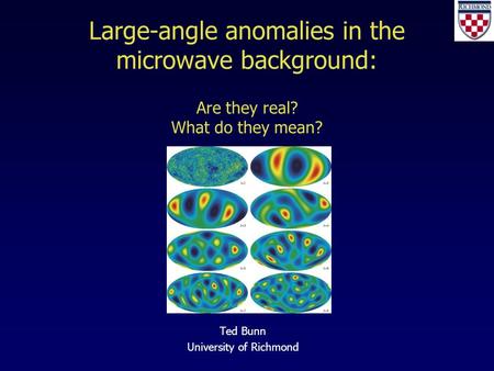 Large-angle anomalies in the microwave background: Are they real? What do they mean? Ted Bunn University of Richmond TexPoint fonts used in EMF. Read the.