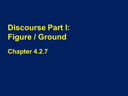 Discourse Part I: Figure / Ground Chapter 4.2.7. Overview When we look at a picture we see both the foreground or the focus of the picture (often people)