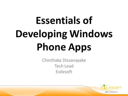Essentials of Developing Windows Phone Apps Chinthaka Dissanayake Tech Lead Exilesoft.
