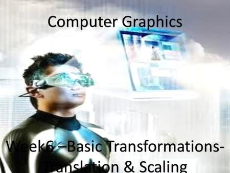 1 Computer Graphics Week6 –Basic Transformations- Translation & Scaling.