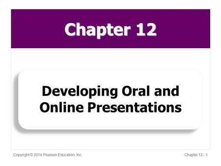 Copyright © 2014 Pearson Education, Inc.Chapter 12 - 1 Developing Oral and Online Presentations Developing Oral and Online Presentations Chapter 12.