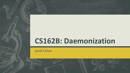CS162B: Daemonization Jacob T.Chan. Foreground Process  Has input/output capabilities  These require users at the terminal  Lives as long as the terminal.