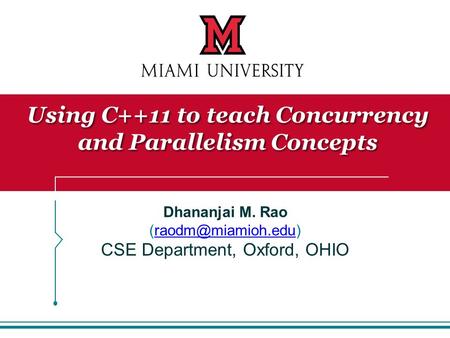 Dhananjai M. Rao CSE Department, Oxford, OHIO Using C++11 to teach Concurrency and Parallelism Concepts.