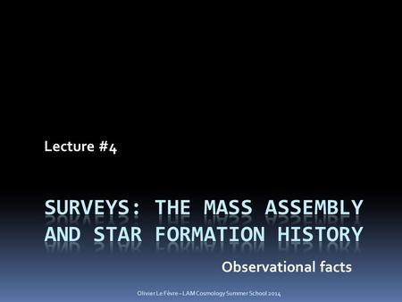Lecture #4 Observational facts Olivier Le Fèvre – LAM Cosmology Summer School 2014.