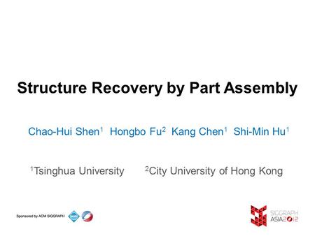 Structure Recovery by Part Assembly Chao-Hui Shen 1 Hongbo Fu 2 Kang Chen 1 Shi-Min Hu 1 1 Tsinghua University 2 City University of Hong Kong.