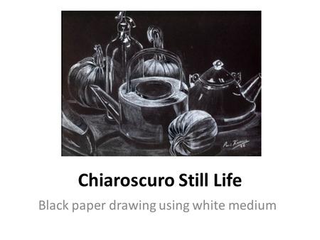 Chiaroscuro Still Life Black paper drawing using white medium.