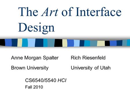 The Art of Interface Design CS6540/5540 HCI Fall 2010 Anne Morgan SpalterRich Riesenfeld Brown UniversityUniversity of Utah.