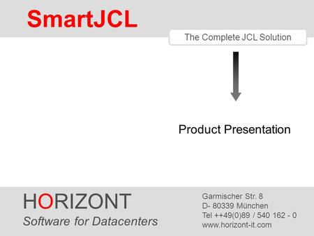 HORIZONT 1 SmartJCL ® The Complete JCL Solution Product Presentation HORIZONT Software for Datacenters Garmischer Str. 8 D- 80339 München Tel ++49(0)89.