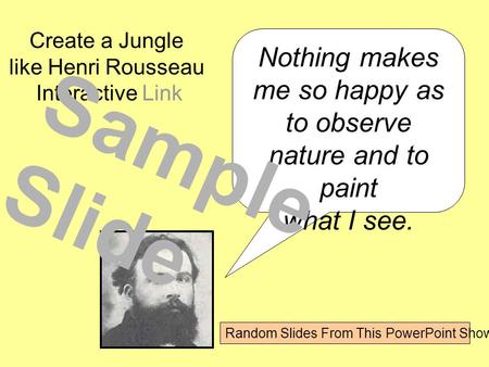 Nothing makes me so happy as to observe nature and to paint what I see. Create a Jungle like Henri Rousseau Interactive Link Sample Slide Random Slides.