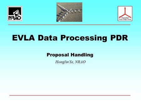 EVLA Data Processing PDR Proposal Handling Honglin Ye, NRAO.