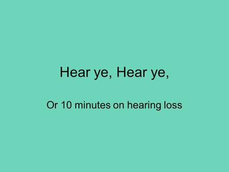Hear ye, Or 10 minutes on hearing loss. The ear Assessment 1 History - as ever, onset and progression sudden loss may follow trauma/infection/idiopathic.