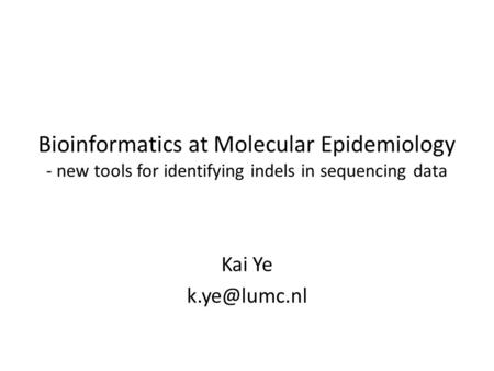 Bioinformatics at Molecular Epidemiology - new tools for identifying indels in sequencing data Kai Ye