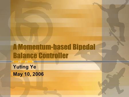 A Momentum-based Bipedal Balance Controller Yuting Ye May 10, 2006.