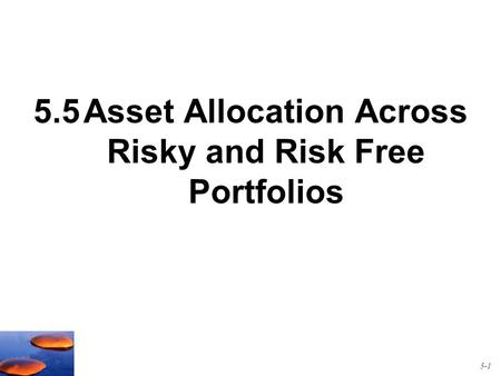 5.5Asset Allocation Across Risky and Risk Free Portfolios 5-1.