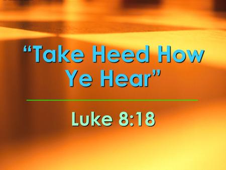 Luke 8:18 “Take Heed How Ye Hear”. Wrong Attitudes Toward Hearing the Word of God Shameless (Jer. 6:10-17) Bitterness with harsh words & evil looks (Ezek.