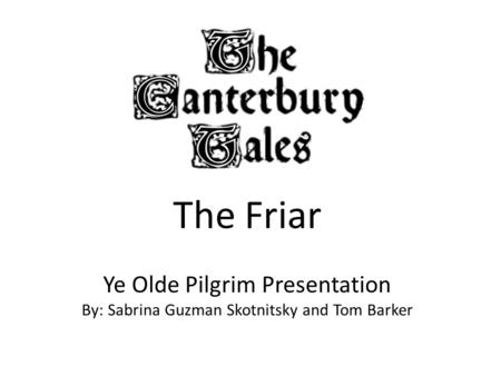 The Friar Ye Olde Pilgrim Presentation By: Sabrina Guzman Skotnitsky and Tom Barker.