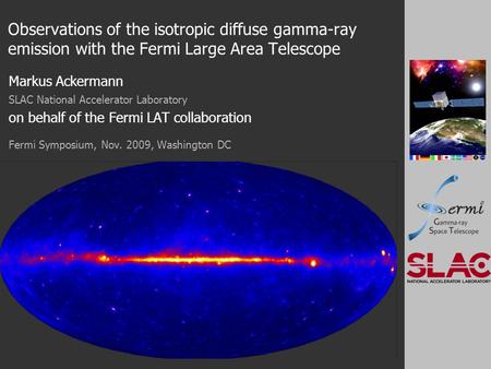 Observations of the isotropic diffuse gamma-ray emission with the Fermi Large Area Telescope Markus Ackermann SLAC National Accelerator Laboratory on behalf.