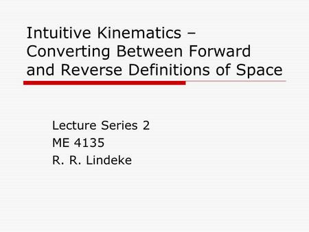 Intuitive Kinematics – Converting Between Forward and Reverse Definitions of Space Lecture Series 2 ME 4135 R. R. Lindeke.