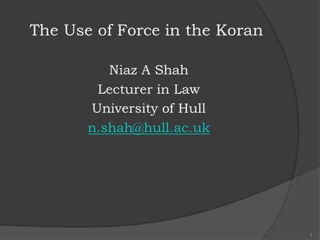 The Use of Force in the Koran Niaz A Shah Lecturer in Law University of Hull 1.