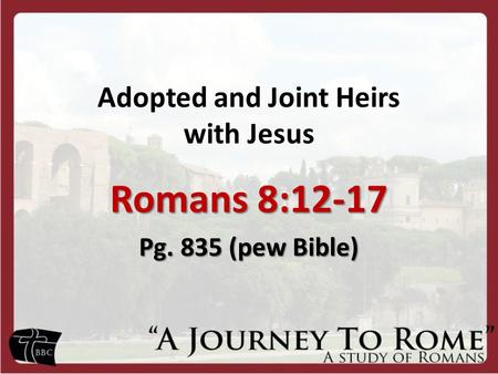 Adopted and Joint Heirs with Jesus Romans 8:12-17 Pg. 835 (pew Bible)