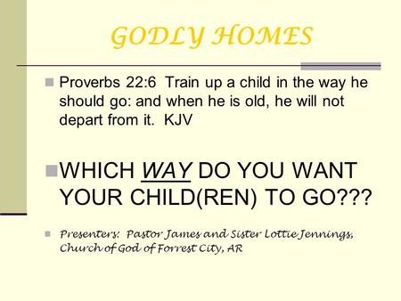 GODLY HOMES Proverbs 22:6 Train up a child in the way he should go: and when he is old, he will not depart from it. KJV WHICH WAY DO YOU WANT YOUR CHILD(REN)