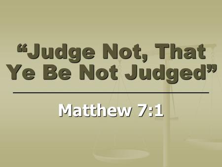 “Judge Not, That Ye Be Not Judged” Matthew 7:1. “Judging” Defined Greek verb: “krino”Greek verb: “krino” Found 114 times in the N.T.Found 114 times in.
