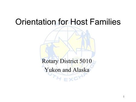 1 Orientation for Host Families Rotary District 5010 Yukon and Alaska.