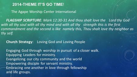 2014-THEME IT’S GO TIME! The Agape Worship Center International FLAGSHIP SCRIPTURE: Mark 12:30-31 And thou shalt love the Lord thy God with all thy soul.