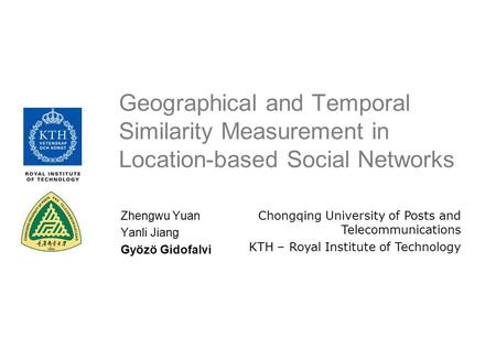 Geographical and Temporal Similarity Measurement in Location-based Social Networks Chongqing University of Posts and Telecommunications KTH – Royal Institute.