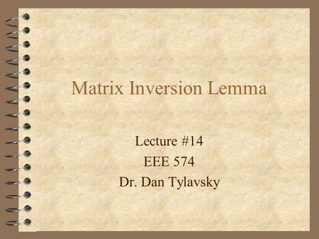 Lecture #14 EEE 574 Dr. Dan Tylavsky Matrix Inversion Lemma.