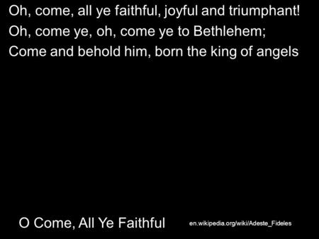 O Come, All Ye Faithful Oh, come, all ye faithful, joyful and triumphant! Oh, come ye, oh, come ye to Bethlehem; Come and behold him, born the king of.