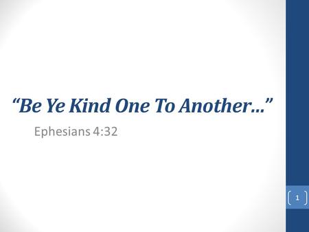 “Be Ye Kind One To Another…” Ephesians 4:32 1. “And be ye kind one to another, tenderhearted, forgiving one another, even as God for Christ's sake hath.