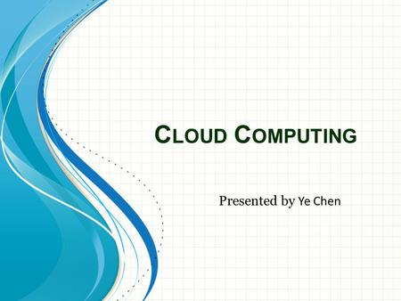 C LOUD C OMPUTING Presented by Ye Chen. What is cloud computing? Cloud computing is a model for enabling ubiquitous, convenient, on- demand network access.