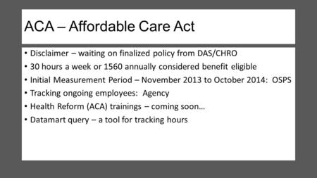 ACA – Affordable Care Act Disclaimer – waiting on finalized policy from DAS/CHRO 30 hours a week or 1560 annually considered benefit eligible Initial Measurement.
