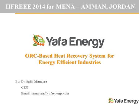 IIFREEE 2014 for MENA – AMMAN, JORDAN ORC-Based Heat Recovery System for Energy Efficient Industries By: Dr. Salih Manasra CEO