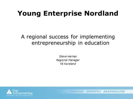 Young Enterprise Nordland A regional success for implementing entrepreneurship in education Steve Hernes Regional Manager YE Nordland.