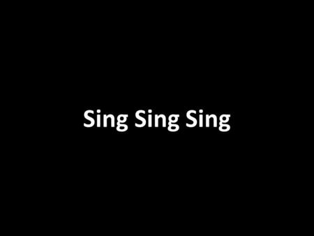 Sing Sing Sing. Sing, sing, sing And make music with the heavens, we will Sing, sing, sing.
