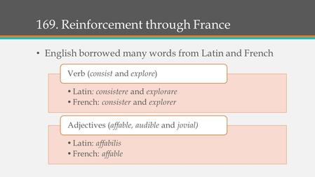 169. Reinforcement through France English borrowed many words from Latin and French Latin : consistere and explorare French: consister and explorer Verb.