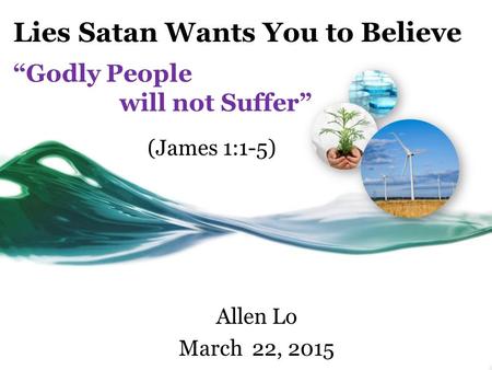Lies Satan Wants You to Believe “Godly People will not Suffer” Allen Lo March 22, 2015 (James 1:1-5)