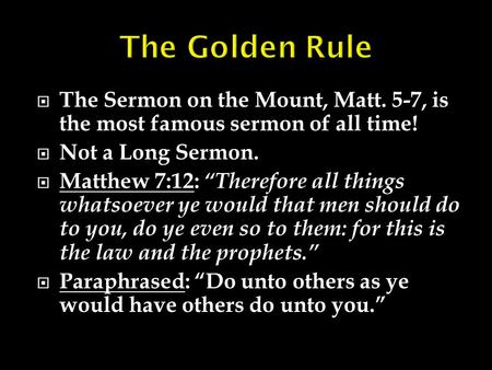  The Sermon on the Mount, Matt. 5-7, is the most famous sermon of all time!  Not a Long Sermon.  Matthew 7:12: “Therefore all things whatsoever ye would.